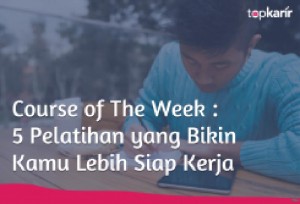 Course of The Week : 5 Pelatihan yang Bikin Kamu Lebih Siap Kerja | TopKarir.com
