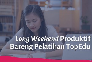 Long Weekend Produktif Bareng Pelatihan TopEdu | TopKarir.com
